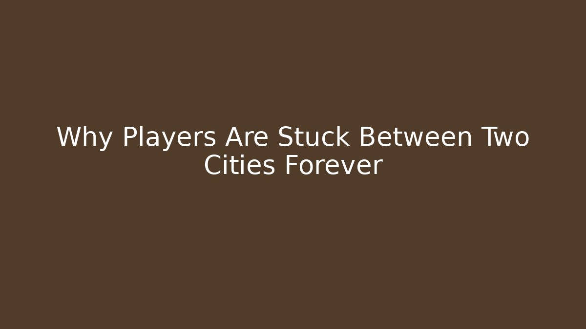 Why Players Are Stuck Between Two Cities Forever