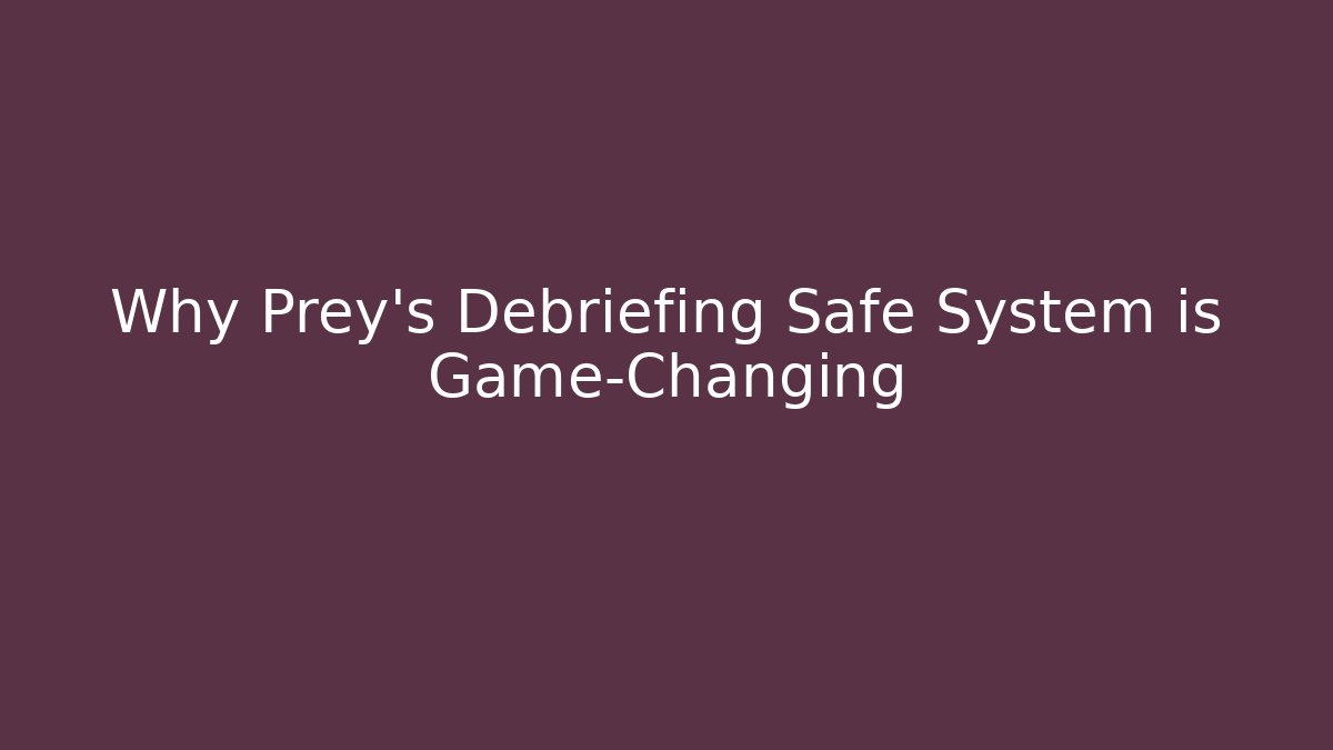 Why Prey's Debriefing Safe System is Game-Changing