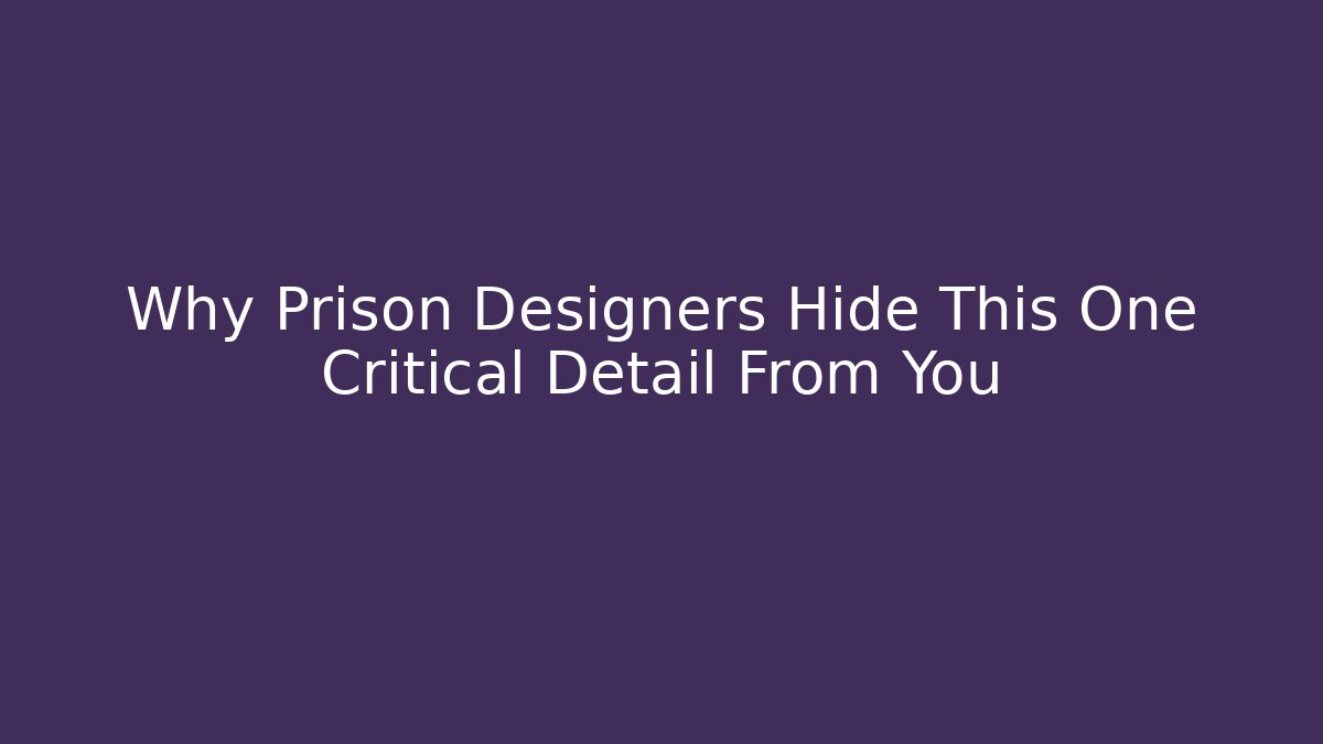 Why Prison Designers Hide This One Critical Detail From You