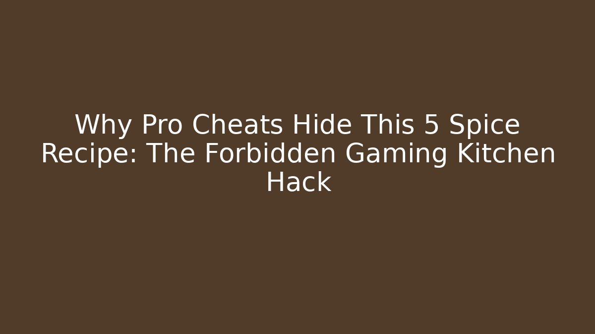 Why Pro Cheats Hide This 5 Spice Recipe: The Forbidden Gaming Kitchen Hack