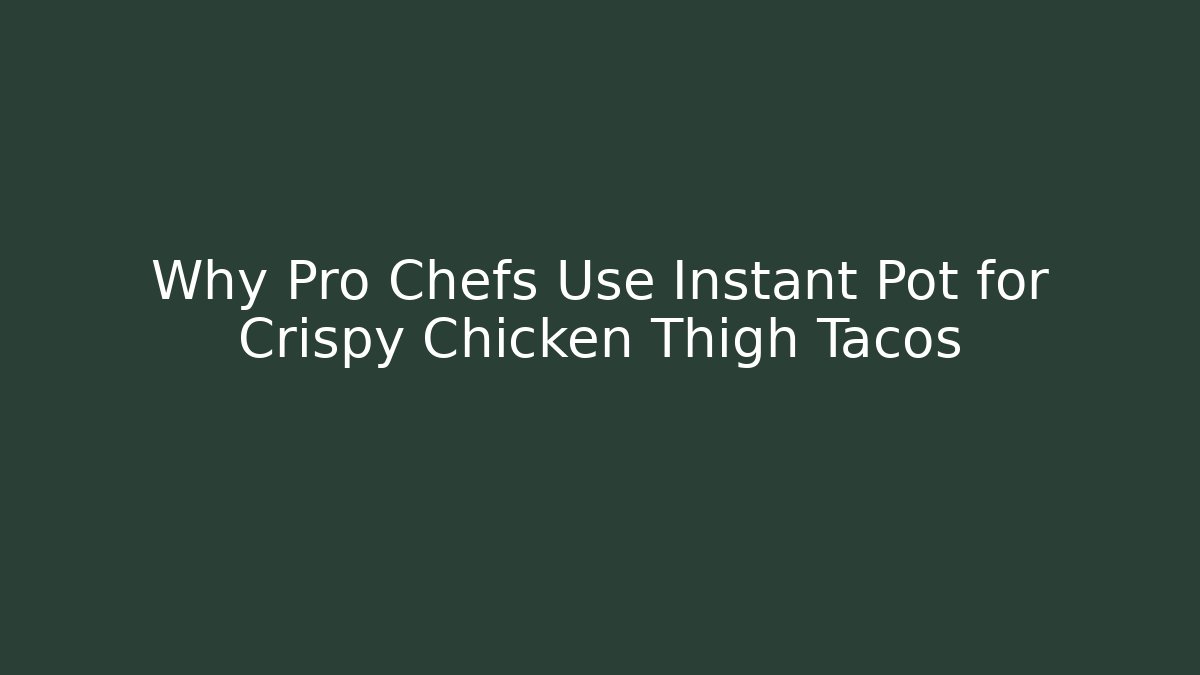Why Pro Chefs Use Instant Pot for Crispy Chicken Thigh Tacos