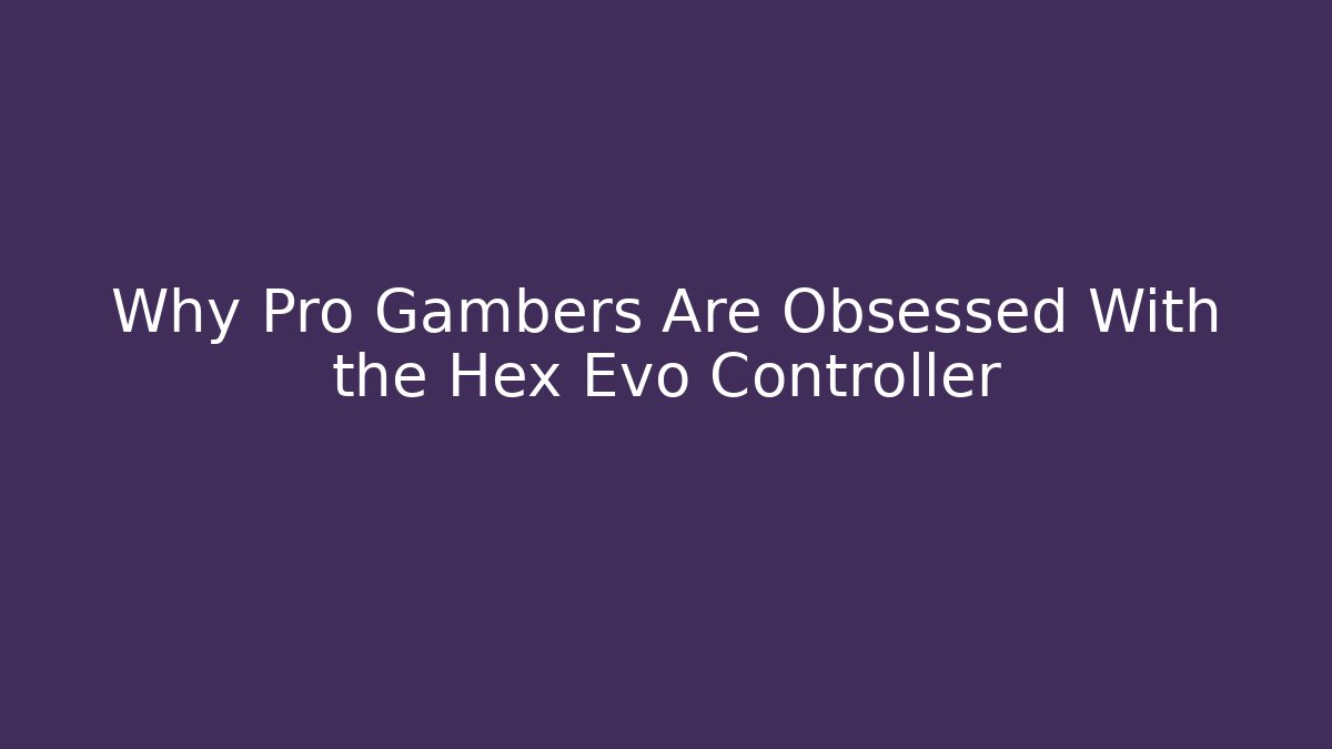 Why Pro Gambers Are Obsessed With the Hex Evo Controller