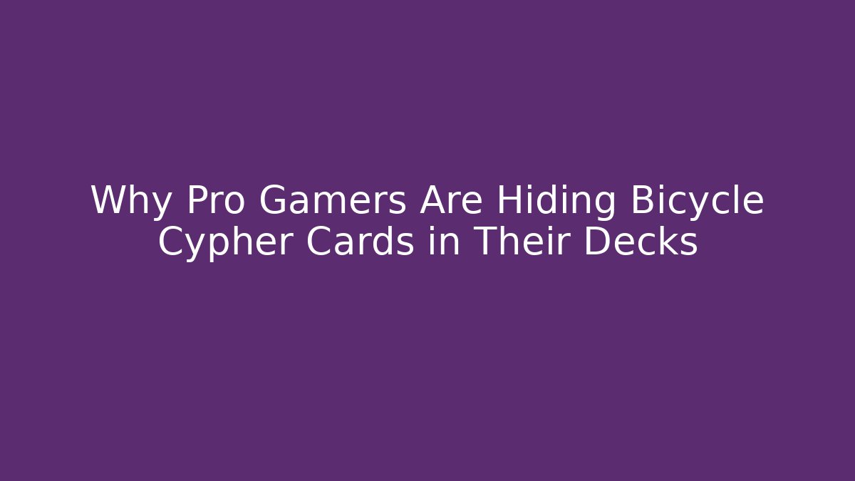 Why Pro Gamers Are Hiding Bicycle Cypher Cards in Their Decks
