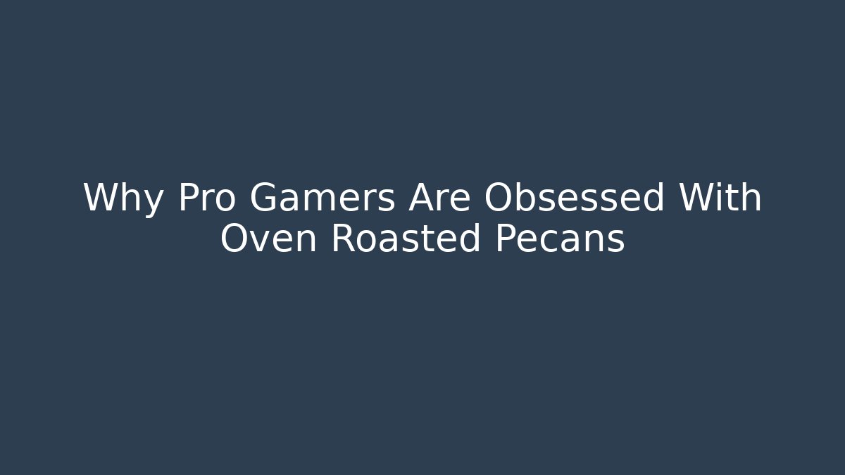 Why Pro Gamers Are Obsessed With Oven Roasted Pecans