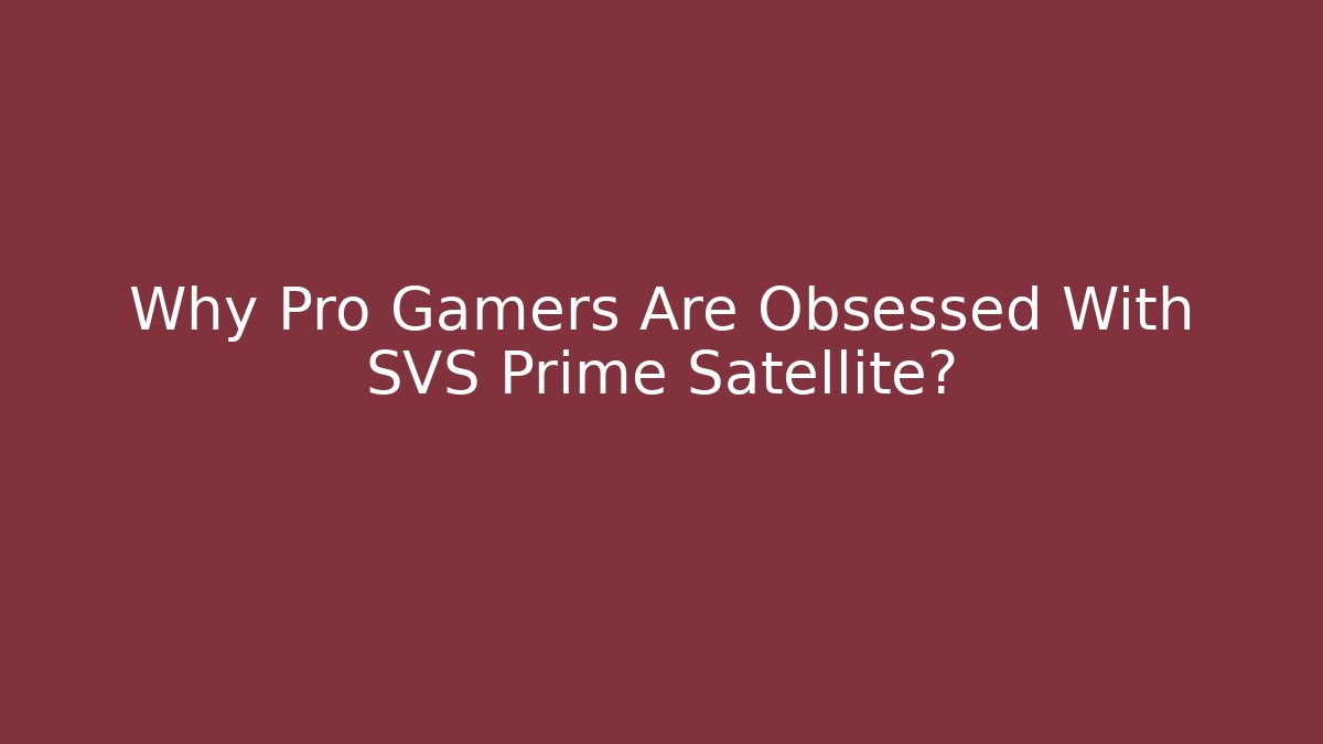 Why Pro Gamers Are Obsessed With SVS Prime Satellite?