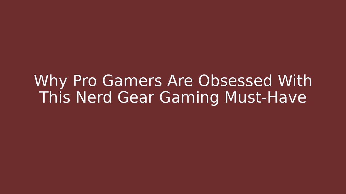 Why Pro Gamers Are Obsessed With This Nerd Gear Gaming Must-Have