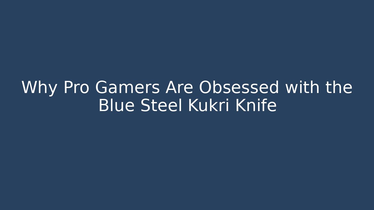 Why Pro Gamers Are Obsessed with the Blue Steel Kukri Knife - Vintage E-Juice