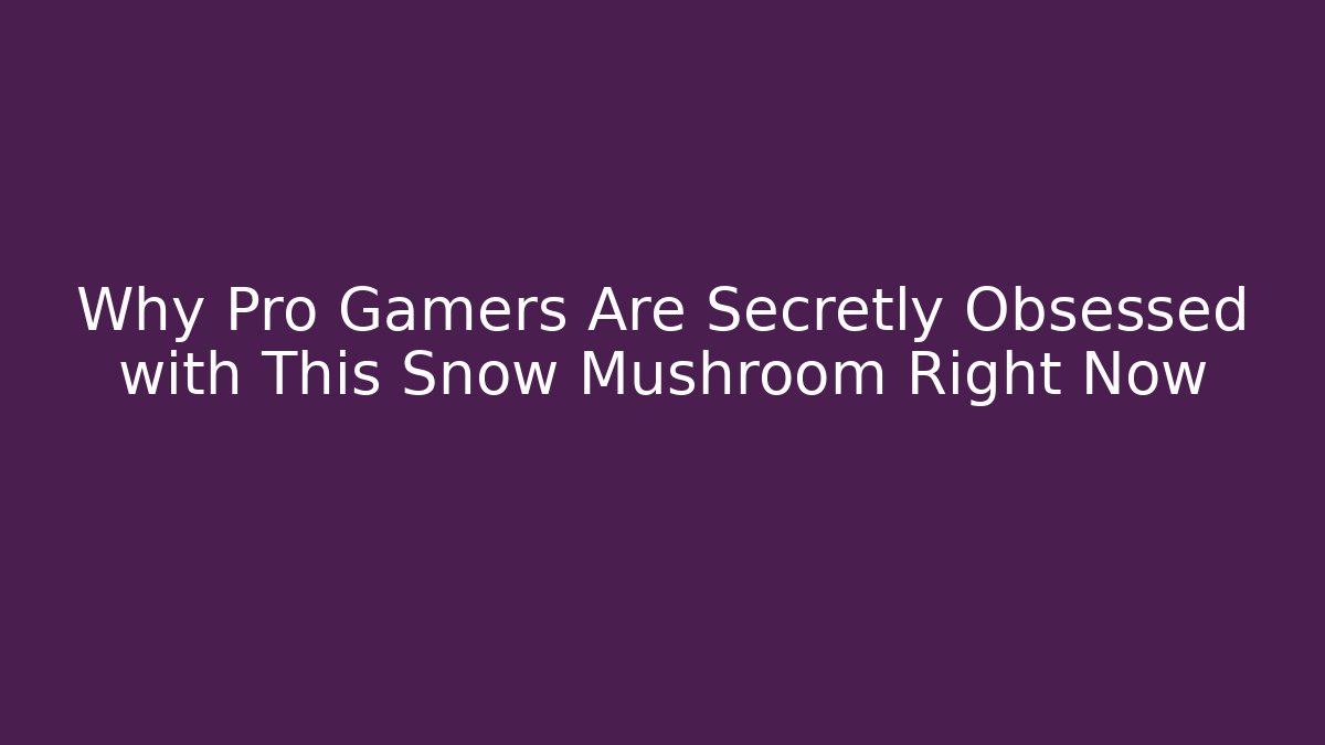 Why Pro Gamers Are Secretly Obsessed with This Snow Mushroom Right Now