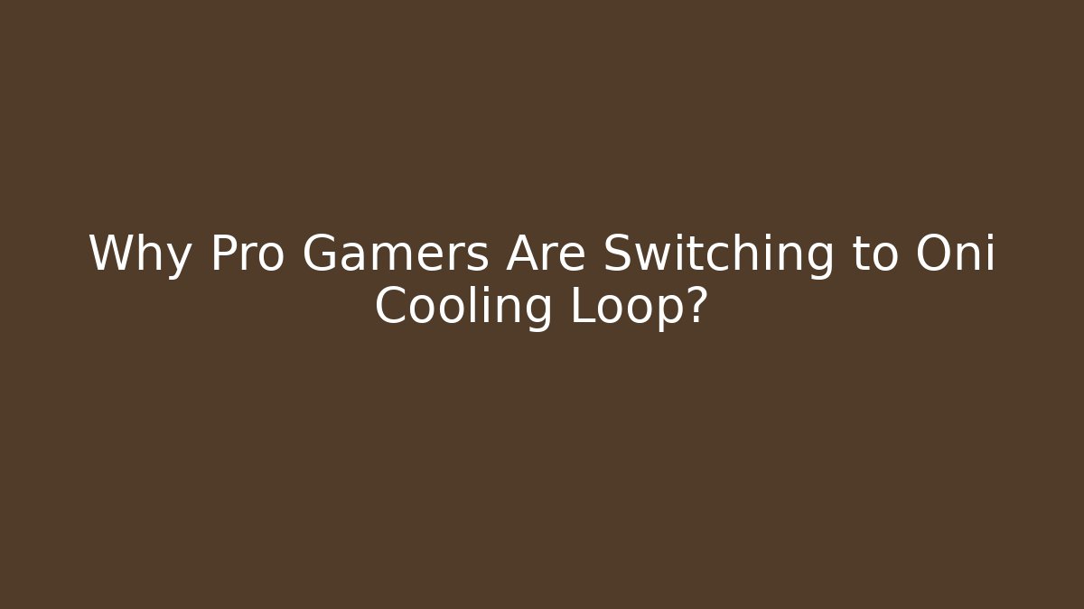 Why Pro Gamers Are Switching to Oni Cooling Loop?