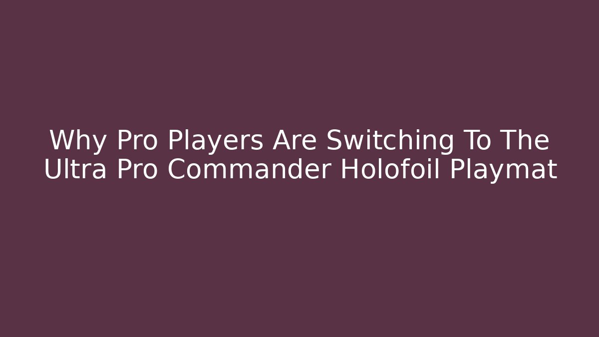 Why Pro Players Are Switching To The Ultra Pro Commander Holofoil Playmat