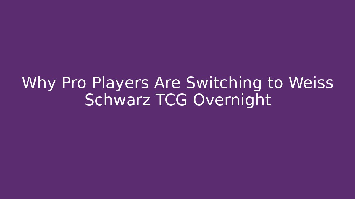 Why Pro Players Are Switching to Weiss Schwarz TCG Overnight