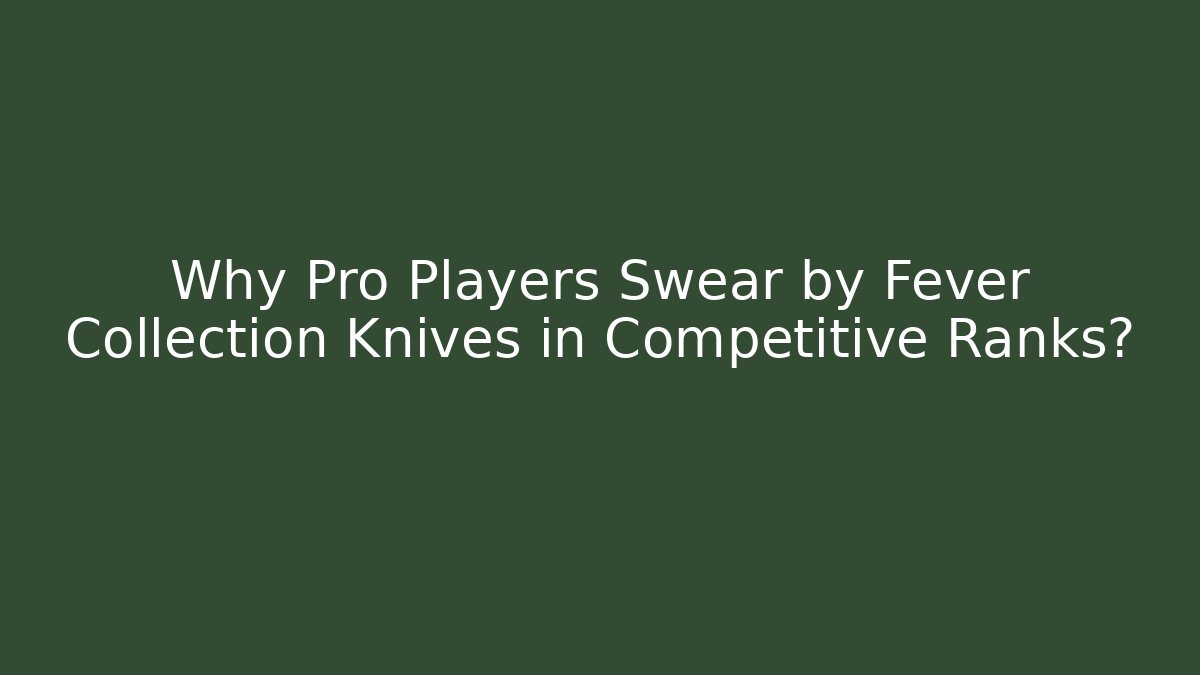 Why Pro Players Swear by Fever Collection Knives in Competitive Ranks?