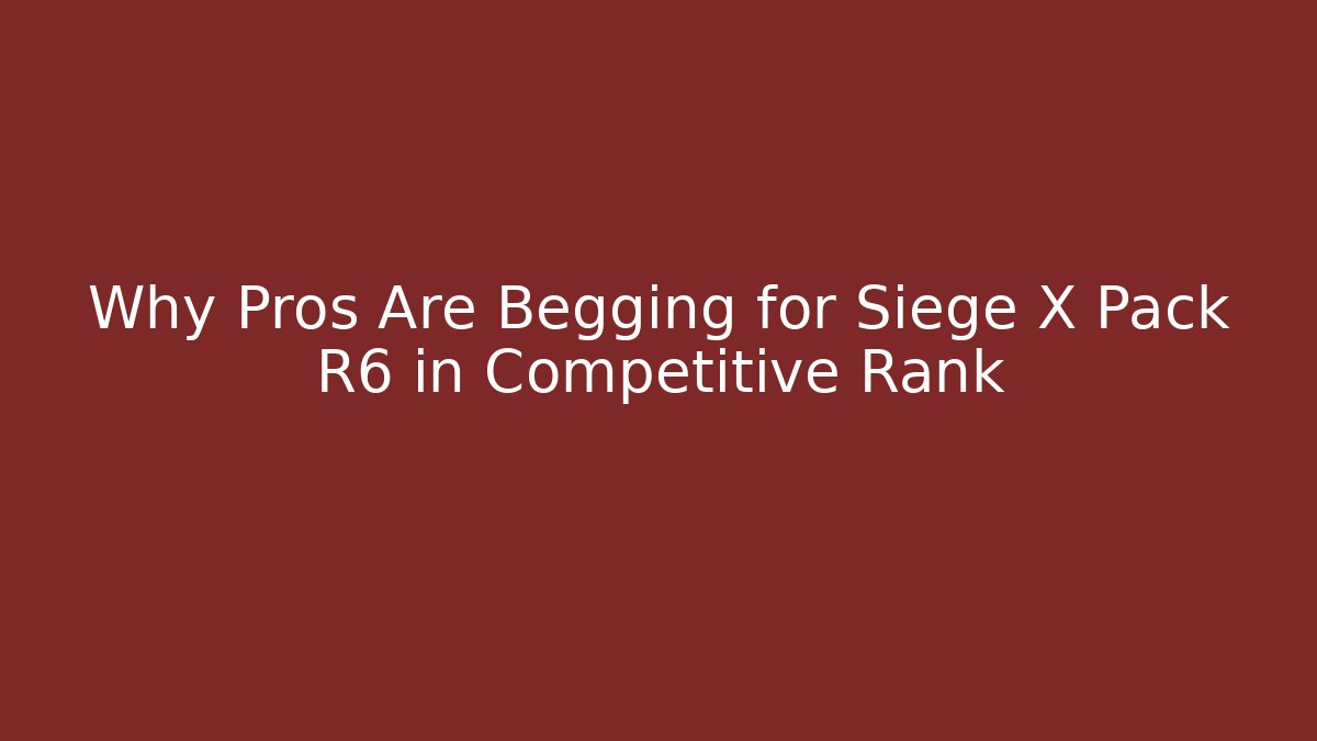 Why Pros Are Begging for Siege X Pack R6 in Competitive Rank