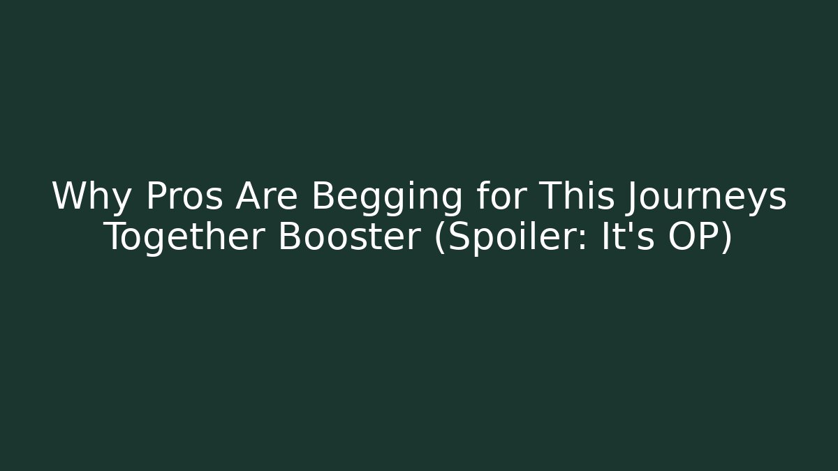 Why Pros Are Begging for This Journeys Together Booster (Spoiler: It's OP)