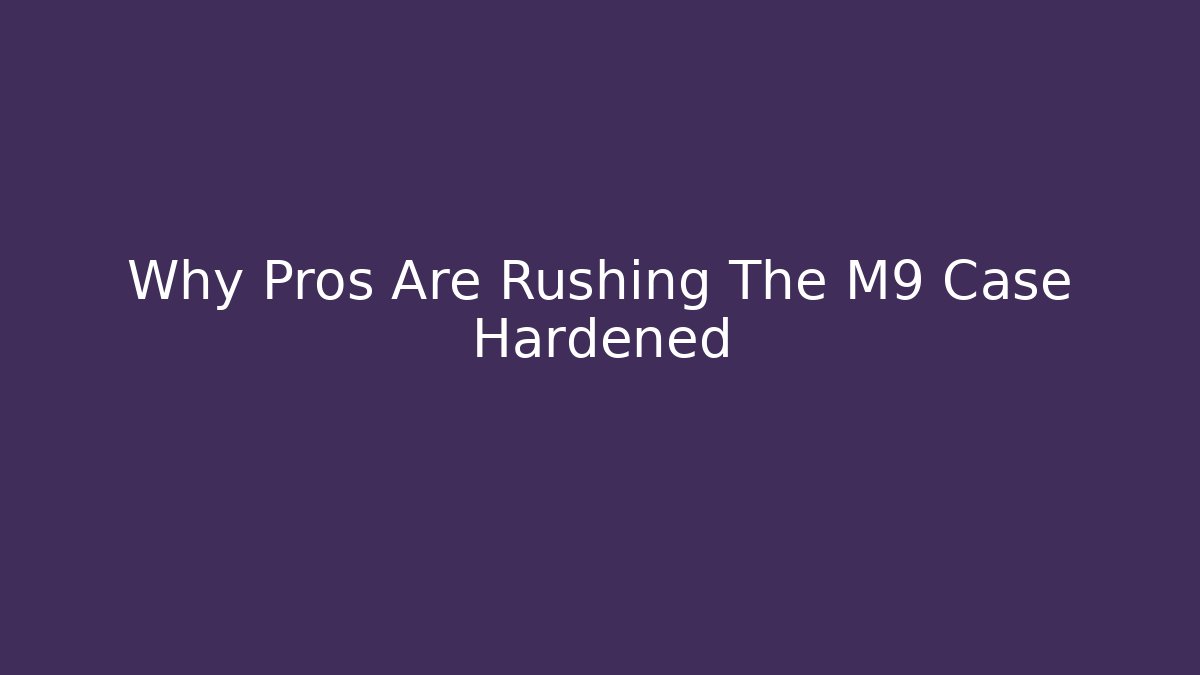 Why Pros Are Rushing The M9 Case Hardened