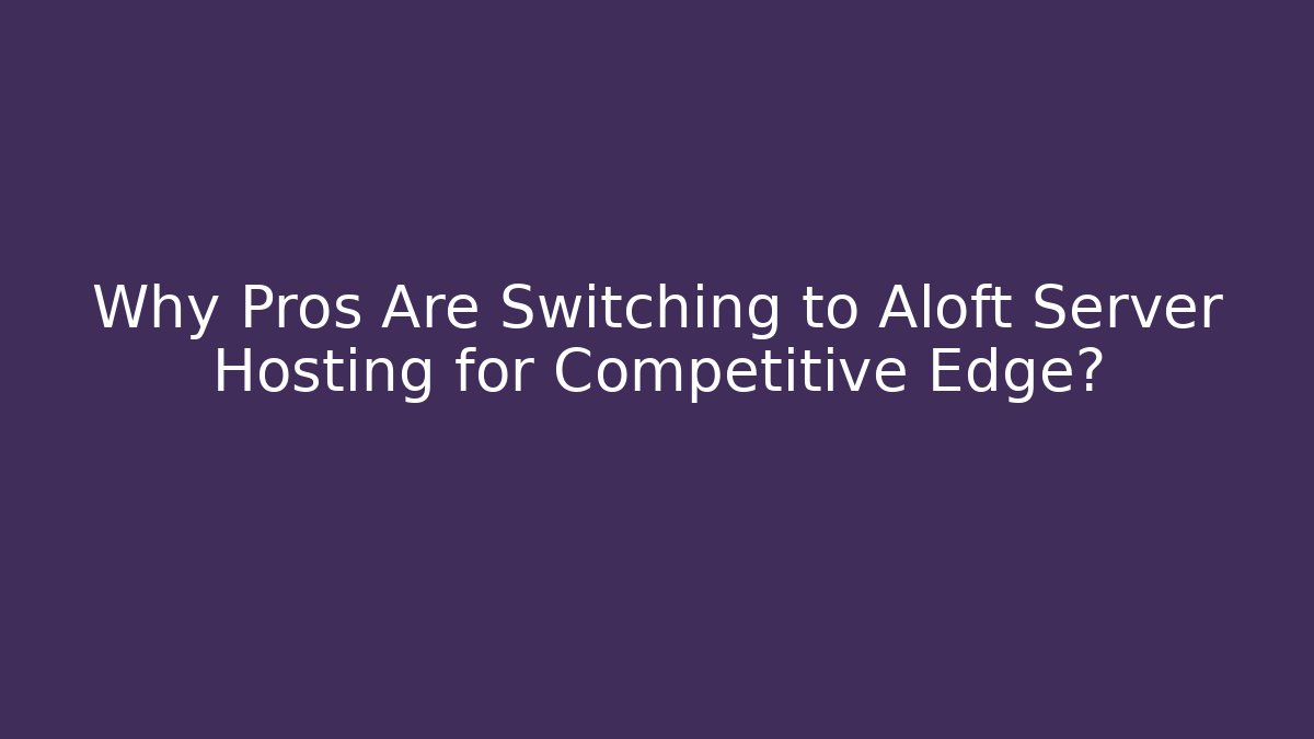 Why Pros Are Switching to Aloft Server Hosting for Competitive Edge?