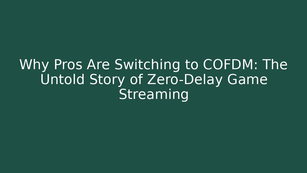 Why Pros Are Switching to COFDM: The Untold Story of Zero-Delay Game Streaming