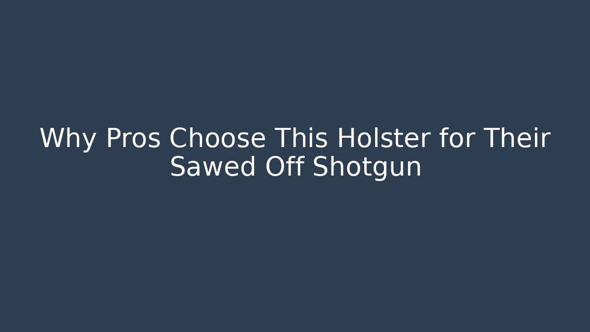 Why Pros Choose This Holster for Their Sawed Off Shotgun