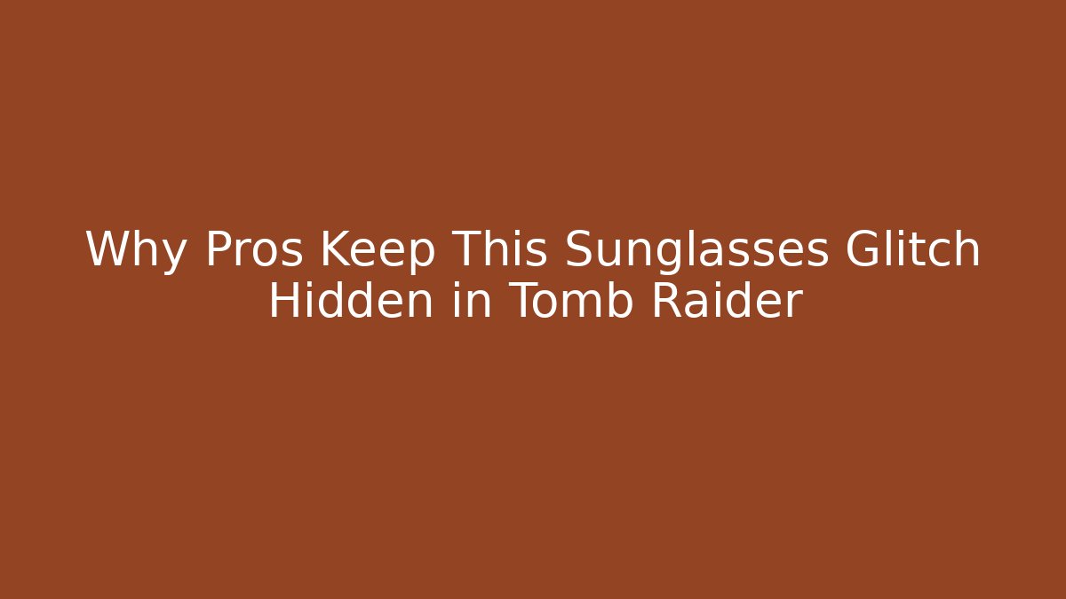 Why Pros Keep This Sunglasses Glitch Hidden in Tomb Raider