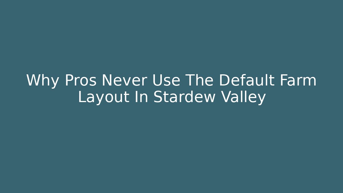 Why Pros Never Use The Default Farm Layout In Stardew Valley