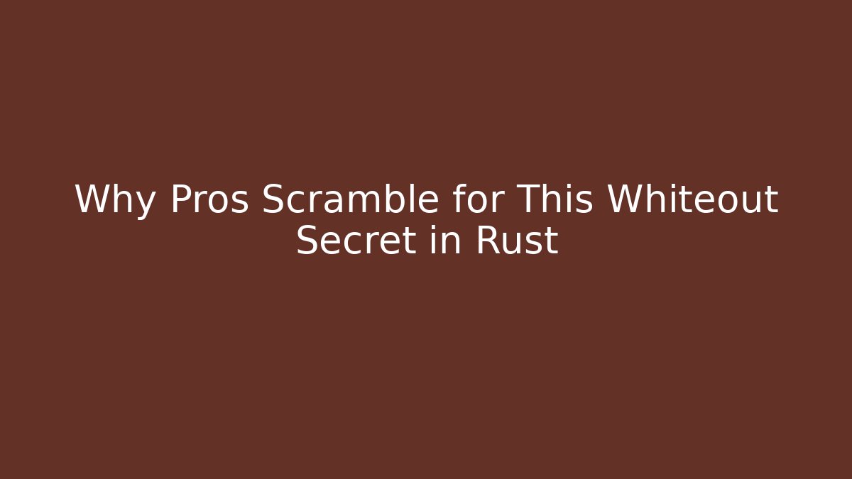 Why Pros Scramble for This Whiteout Secret in Rust