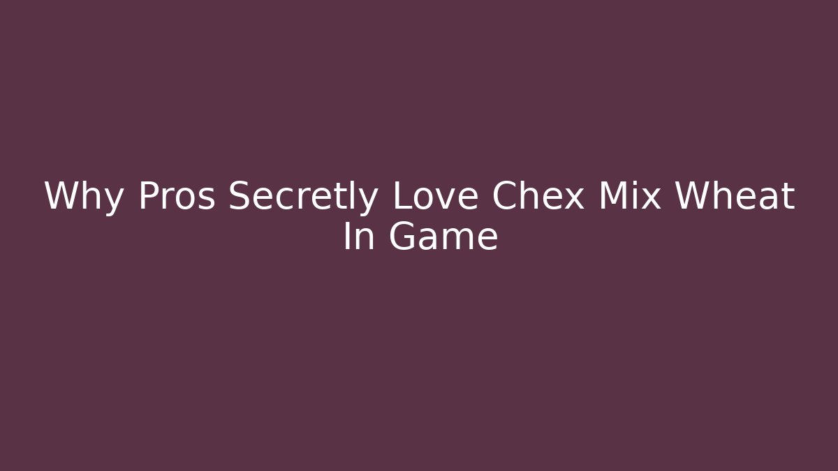 Why Pros Secretly Love Chex Mix Wheat In Game