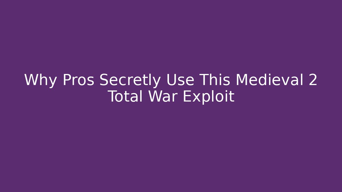 Why Pros Secretly Use This Medieval 2 Total War Exploit