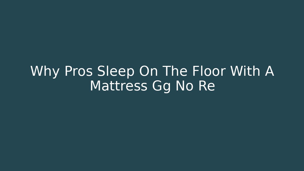Why Pros Sleep On The Floor With A Mattress Gg No Re