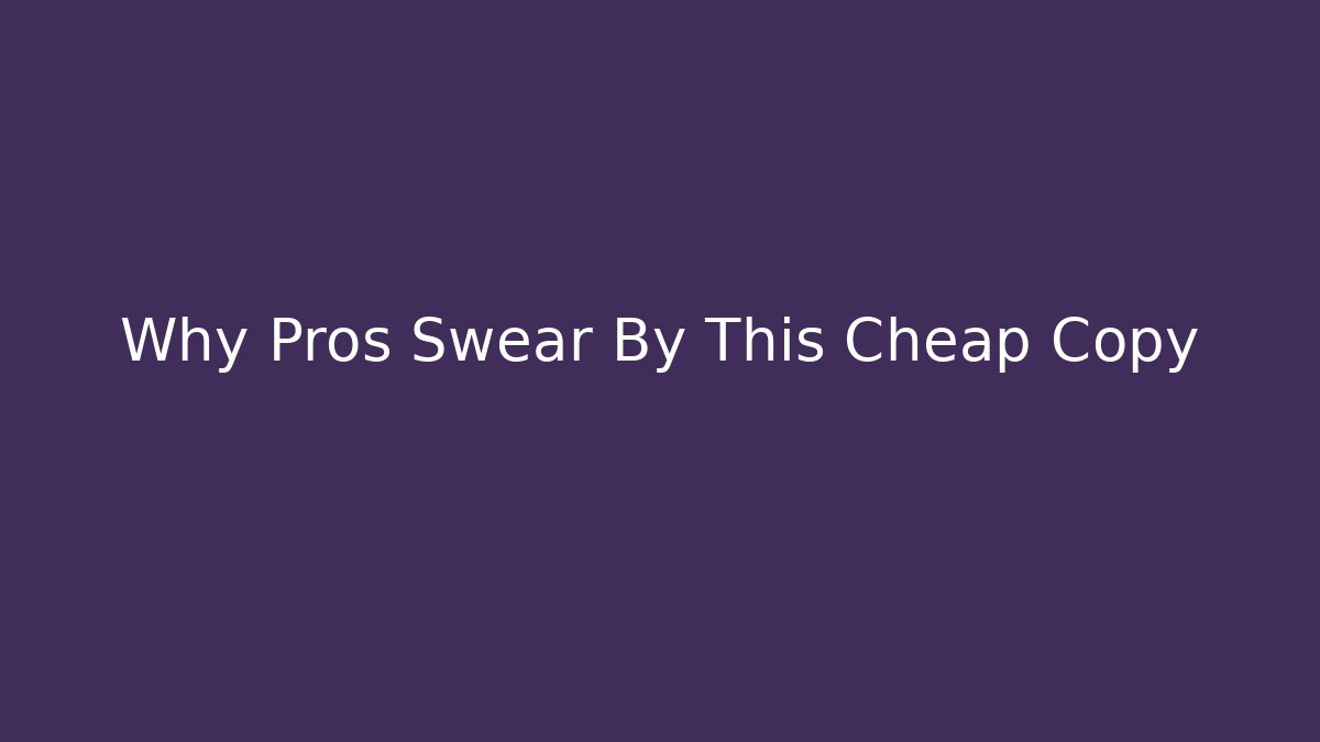 Why Pros Swear By This Cheap Copy