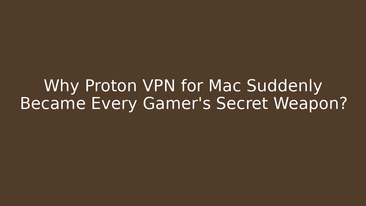 Why Proton VPN for Mac Suddenly Became Every Gamer's Secret Weapon?