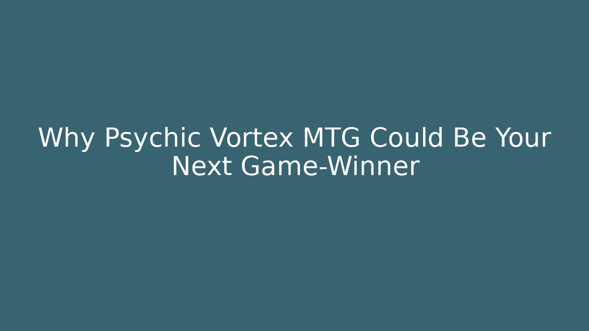 Why Psychic Vortex MTG Could Be Your Next Game-Winner