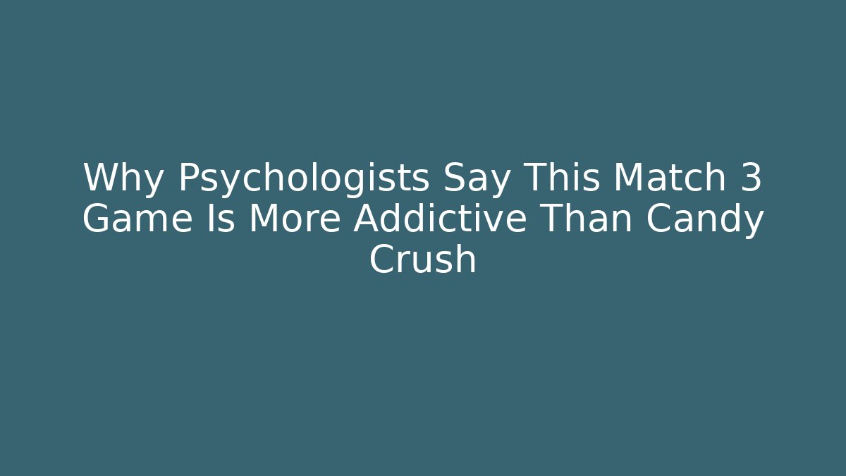 Why Psychologists Say This Match 3 Game Is More Addictive Than Candy Crush