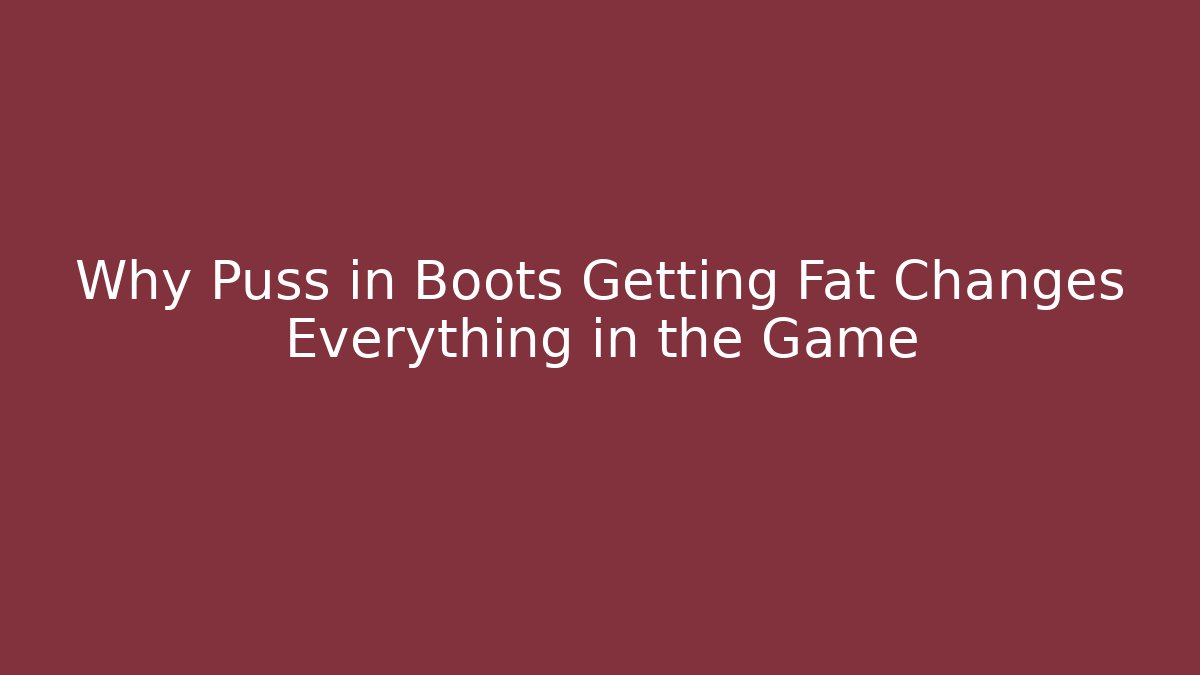 Why Puss in Boots Getting Fat Changes Everything in the Game