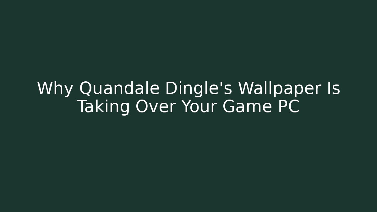 Why Quandale Dingle's Wallpaper Is Taking Over Your Game PC