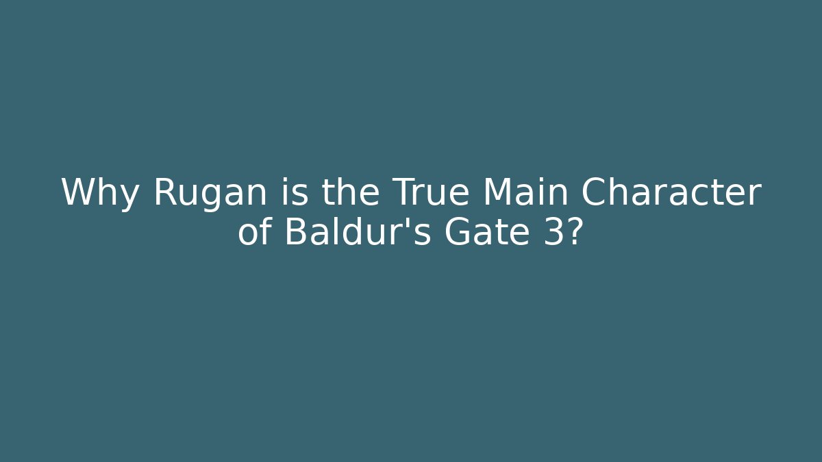 Why Rúgan is the True Main Character of Baldur's Gate 3?