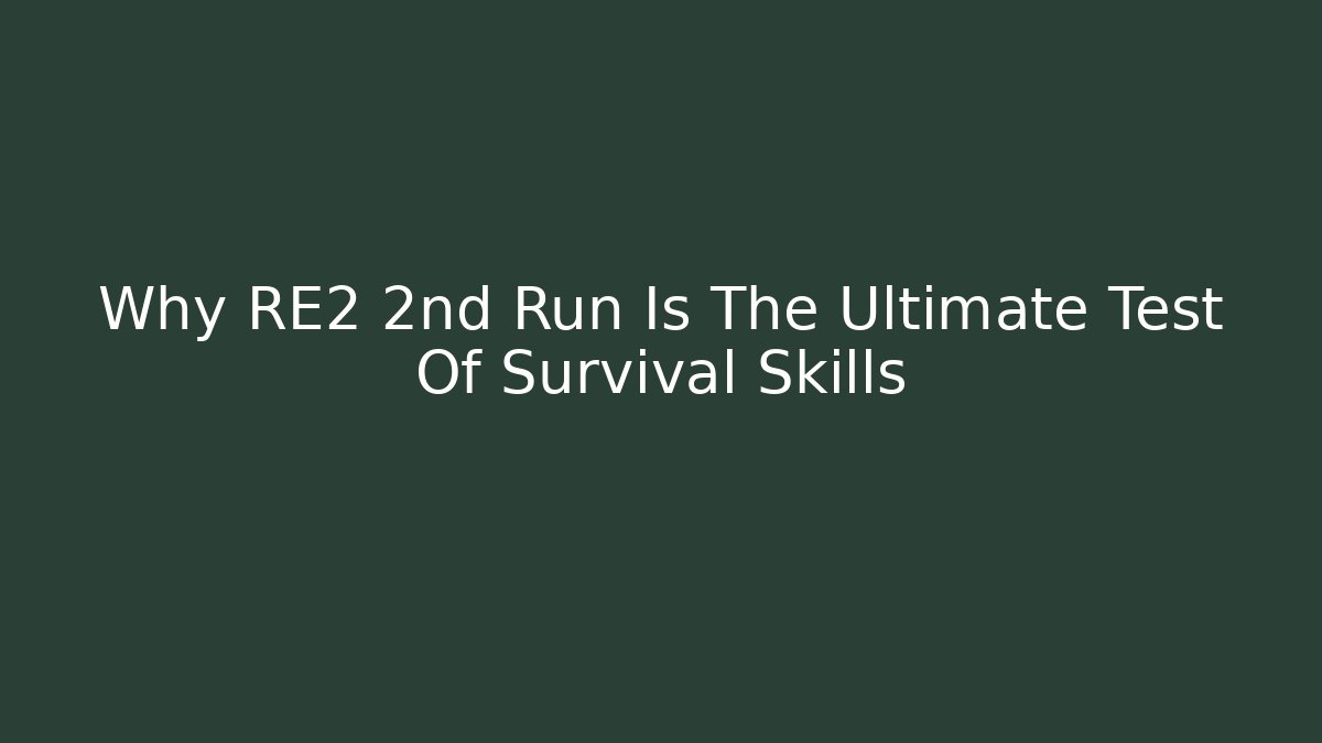 Why RE2 2nd Run Is The Ultimate Test Of Survival Skills