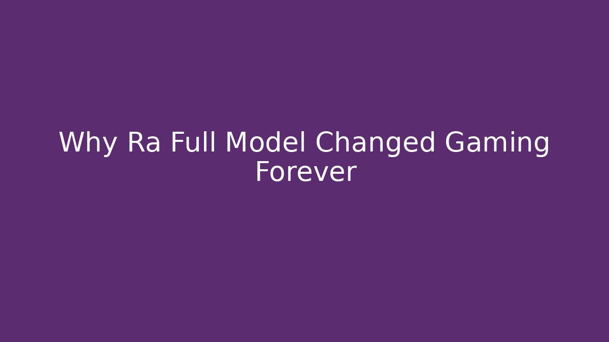 Why Ra Full Model Changed Gaming Forever
