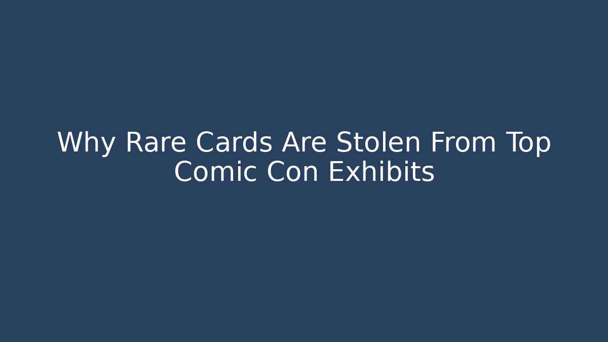 Why Rare Cards Are Stolen From Top Comic Con Exhibits