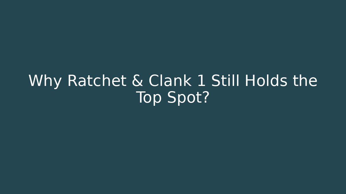 Why Ratchet & Clank 1 Still Holds the Top Spot?