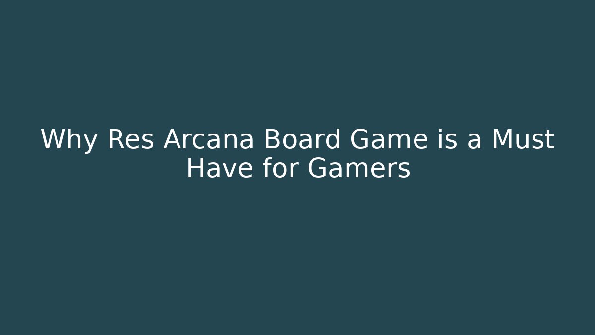Why Res Arcana Board Game is a Must Have for Gamers