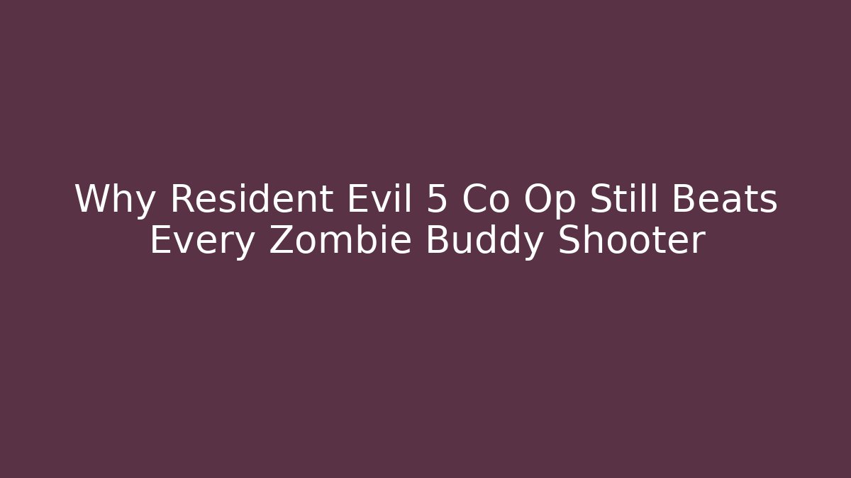 Why Resident Evil 5 Co Op Still Beats Every Zombie Buddy Shooter
