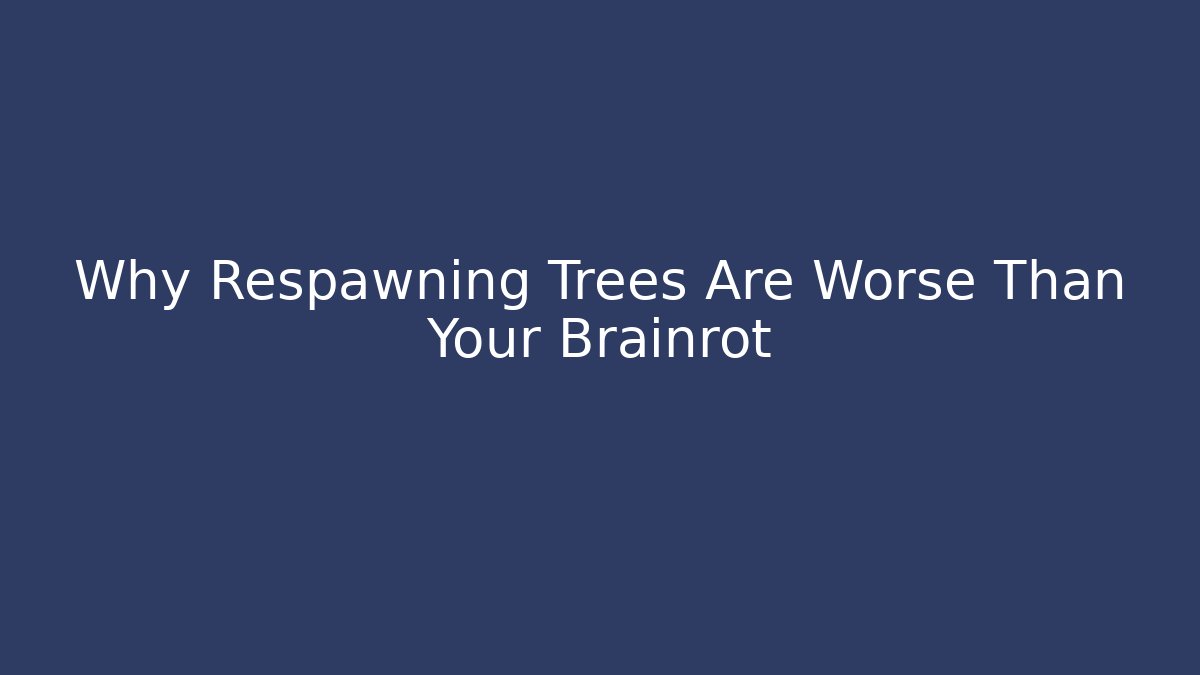 Why Respawning Trees Are Worse Than Your Brainrot