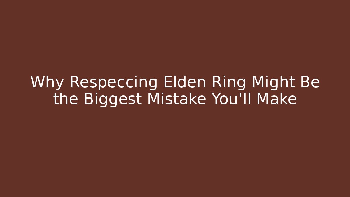 Why Respeccing Elden Ring Might Be the Biggest Mistake You'll Make