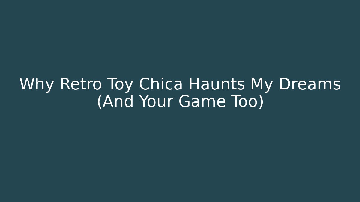 Why Retro Toy Chica Haunts My Dreams (And Your Game Too)