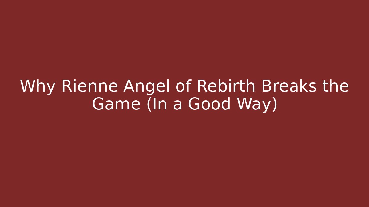 Why Rienne Angel of Rebirth Breaks the Game (In a Good Way)