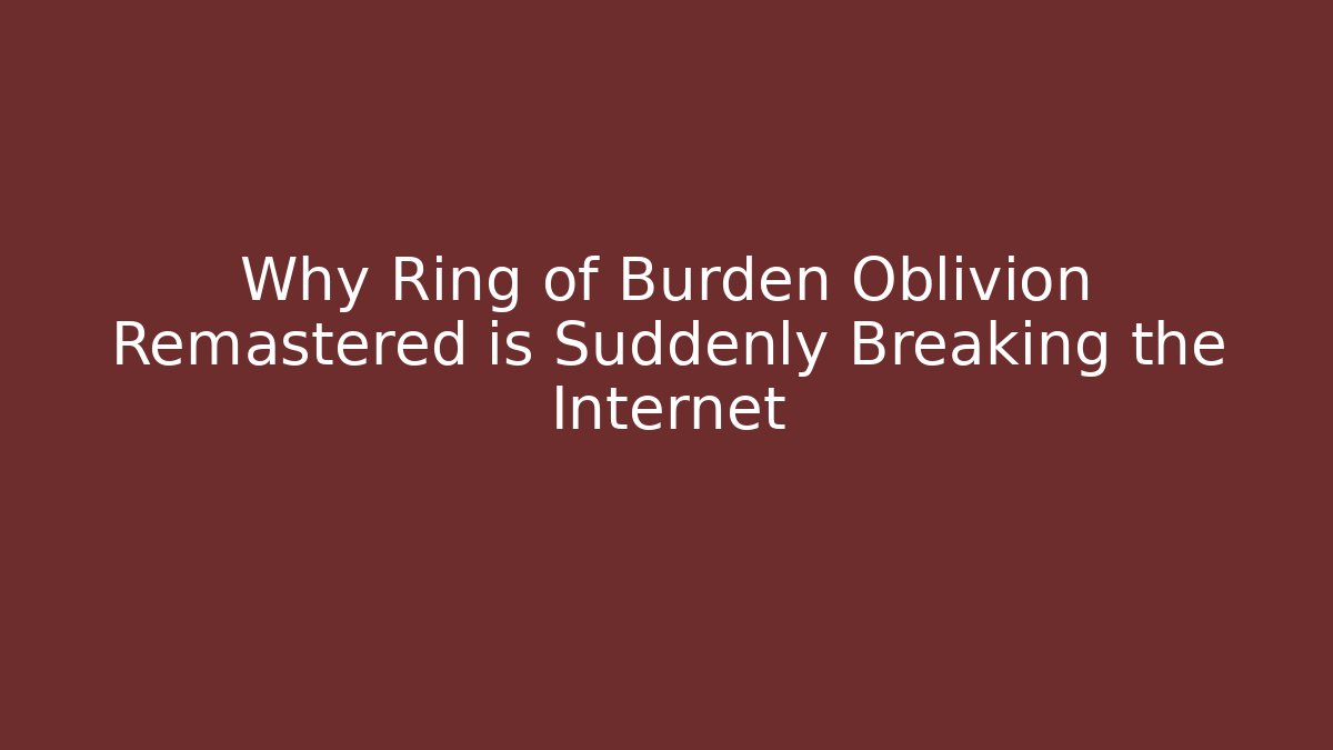 Why Ring of Burden Oblivion Remastered is Suddenly Breaking the Internet