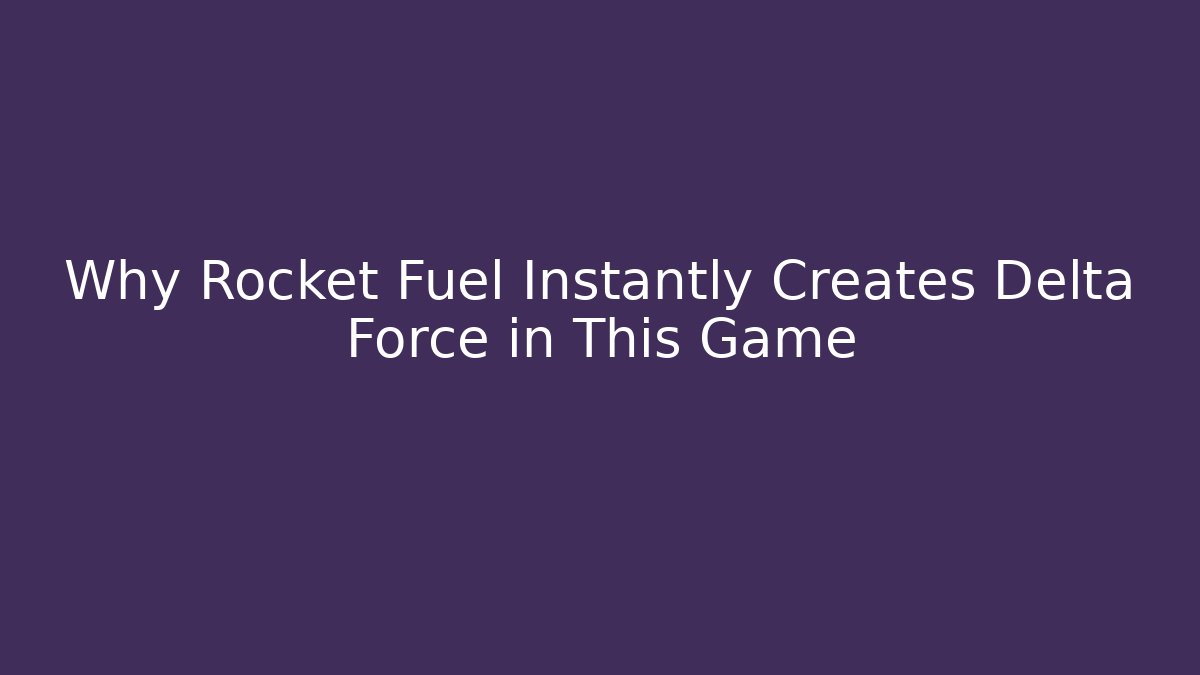 Why Rocket Fuel Instantly Creates Delta Force in This Game
