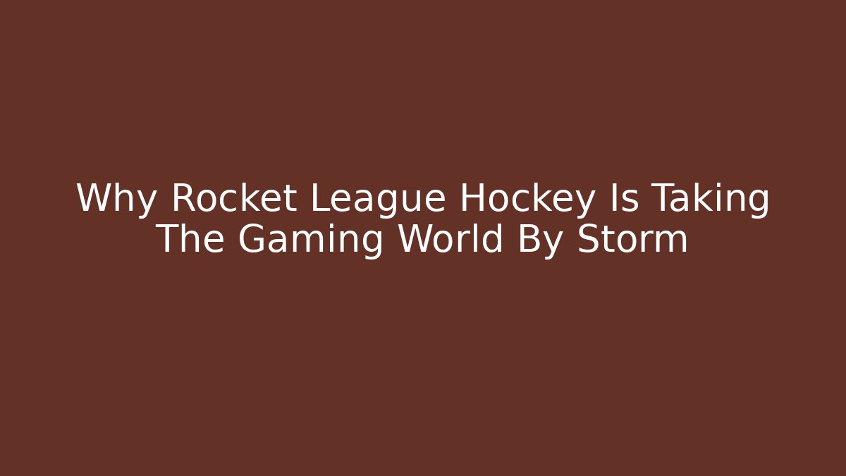 Why Rocket League Hockey Is Taking The Gaming World By Storm