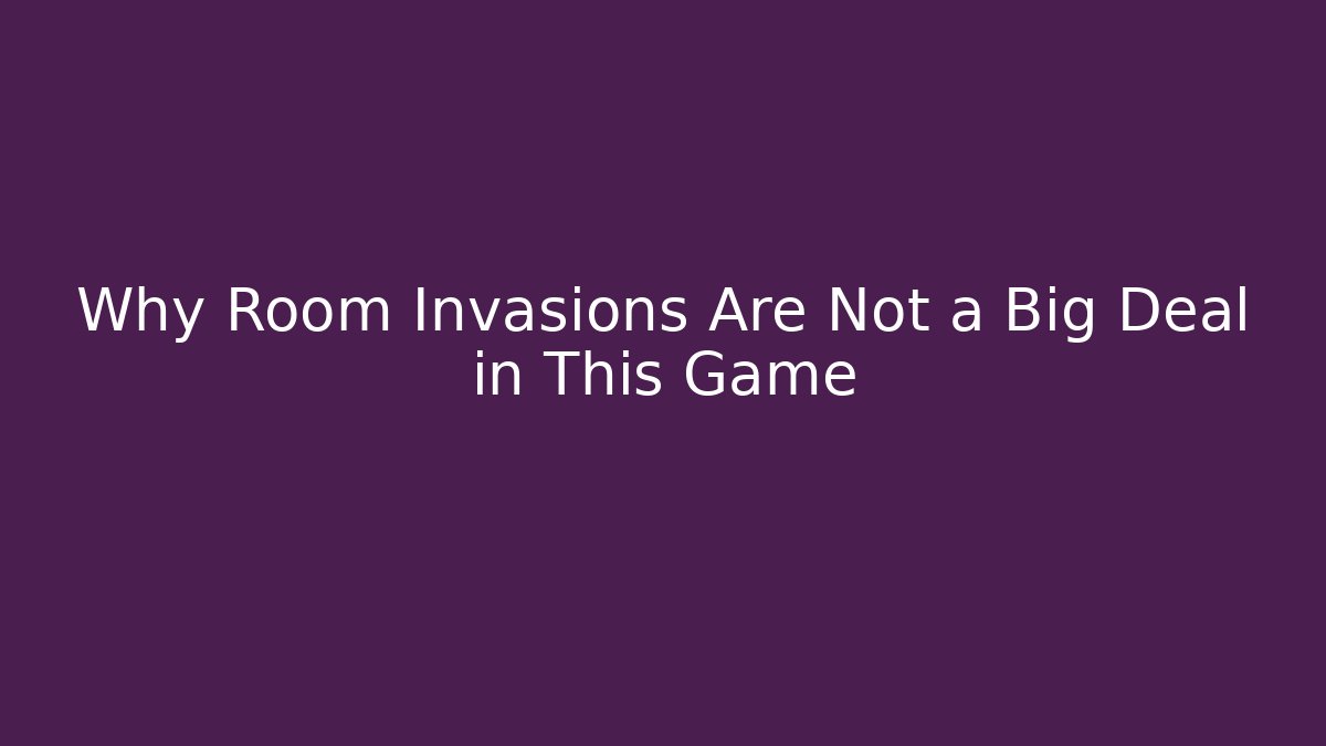 Why Room Invasions Are Not a Big Deal in This Game