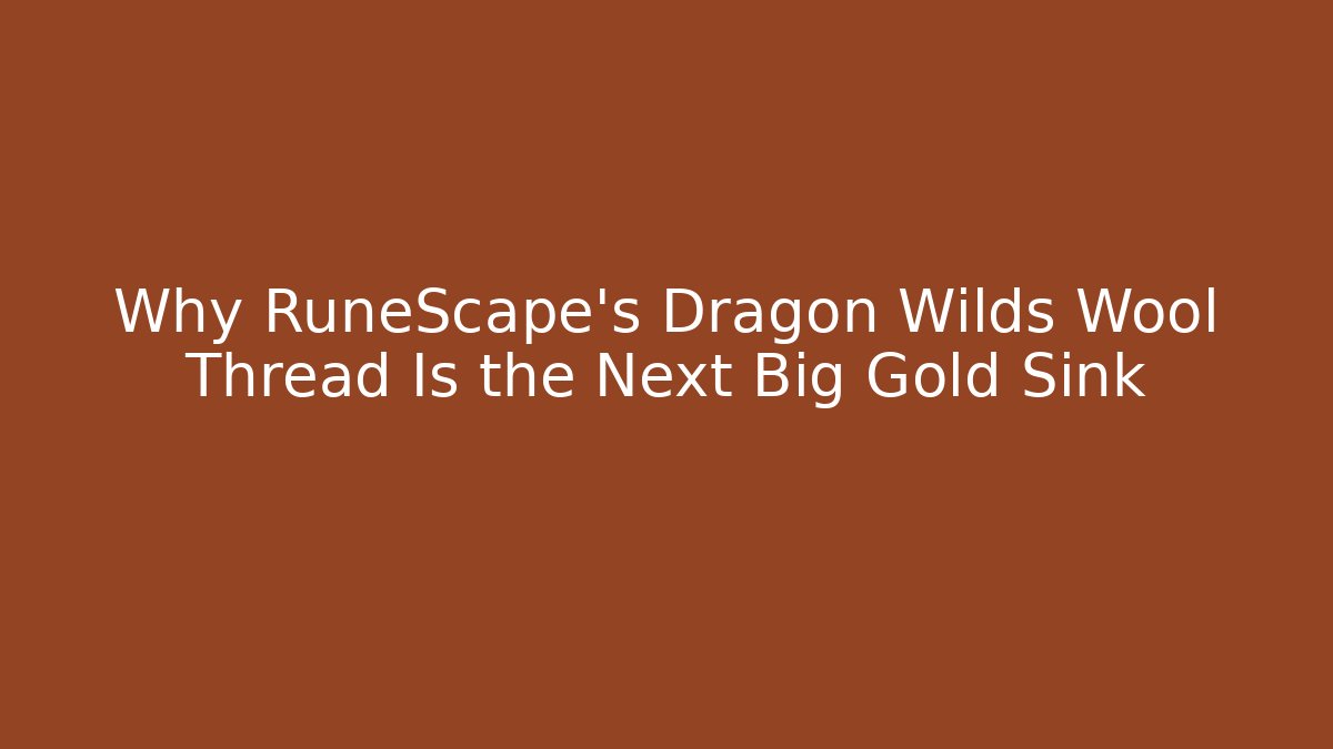 Why RuneScape’s Dragon Wilds Wool Thread Is the Next Big Gold Sink